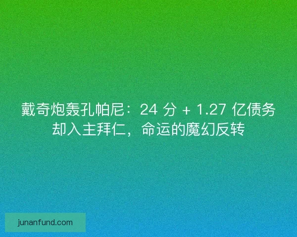 戴奇炮轰孔帕尼：24 分 + 1.27 亿债务却入主拜仁，命运的魔幻反转