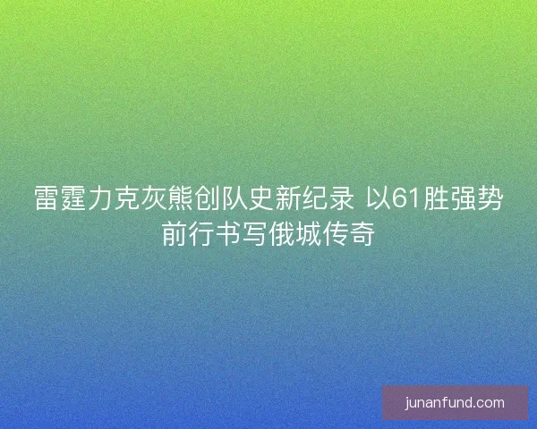 雷霆力克灰熊创队史新纪录 以61胜强势前行书写俄城传奇