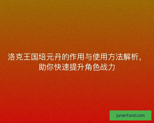 洛克王国培元丹的作用与使用方法解析，助你快速提升角色战力