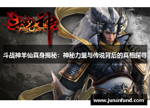 斗战神羊仙真身揭秘：神秘力量与传说背后的真相探寻