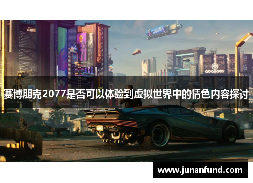 赛博朋克2077是否可以体验到虚拟世界中的情色内容探讨