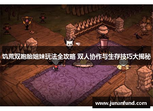饥荒双胞胎姐妹玩法全攻略 双人协作与生存技巧大揭秘
