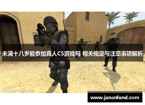 未满十八岁能参加真人CS游戏吗 相关规定与注意事项解析