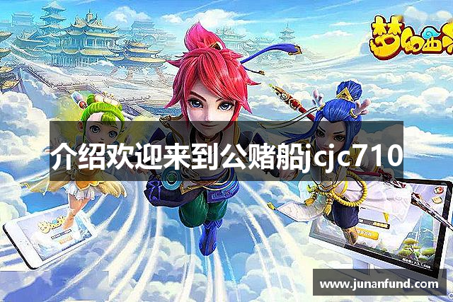 介绍欢迎来到公赌船jcjc710