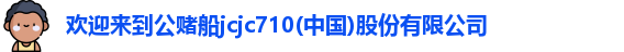 欢迎来到公赌船jcjc710